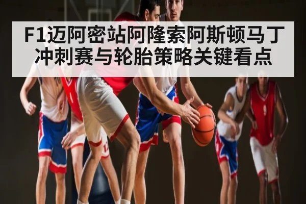 F1迈阿密站阿隆索阿斯顿马丁冲刺赛与轮胎策略关键看点